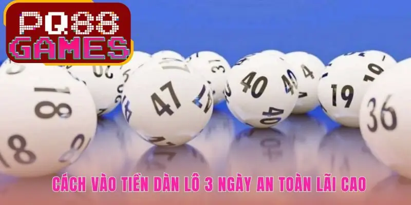 Cách vào tiền dàn lô 3 ngày đảm bảo luôn có lãi khi trúng