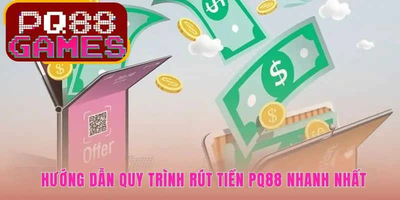 Quy trình rút tiền PQ88 cơ chế xét duyệt tự động chỉ trong 15 phút
