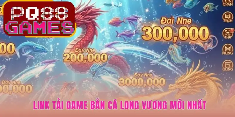 Link tải bắn cá long vương chính chủ cam kết tốc độ cao