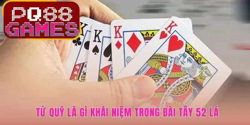 Tứ quý là gì và khái niệm về bộ bài quyền lực nhất bàn chơi